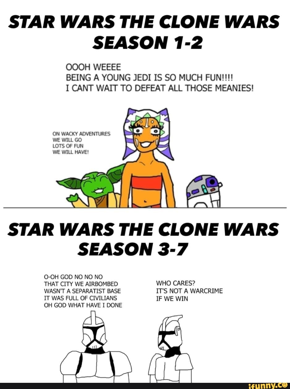 STAR WARS THE CLONE WARS
SEASON 1-2
BEING A YOUNG JEDI IS SO MUCH FUN!!!!
I CANT WAIT TO DEFEAT ALL THOSE MEANIES!
Ñ
LOTS OF FUN I:
A
WE WILL HAVE! y
SEASON 3-7
WASN'T A SEPARATIST BASE IT'S NOT A WARCRIME