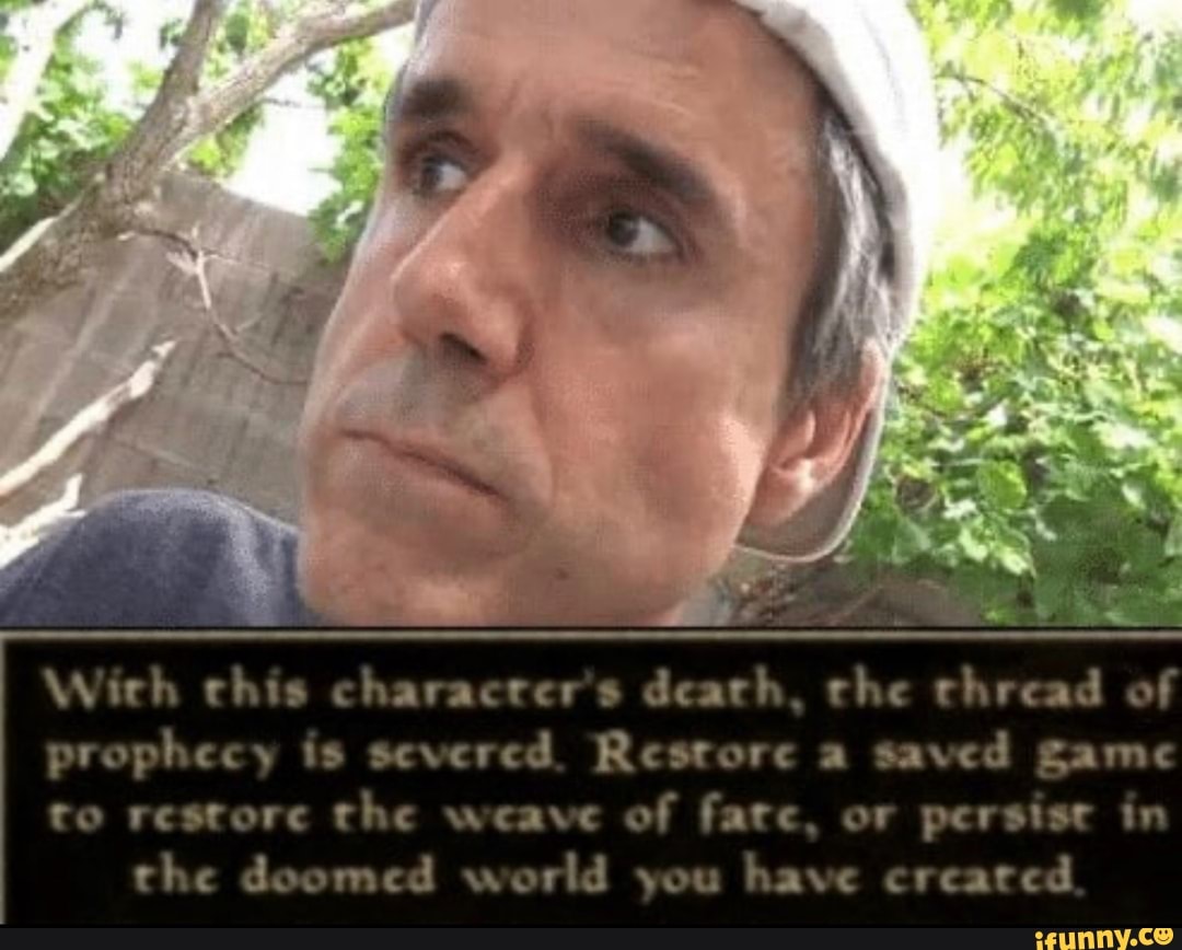 With chis characrer's dearh, the rhread of prophecy is severed. Restore a  saved game to restore the weave of fate, or persist in the doomed world you  have creared - )