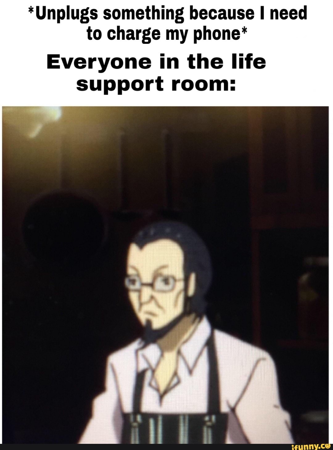 *Unplugs something because I need
to charge my phone*
Everyone in the life
support room: