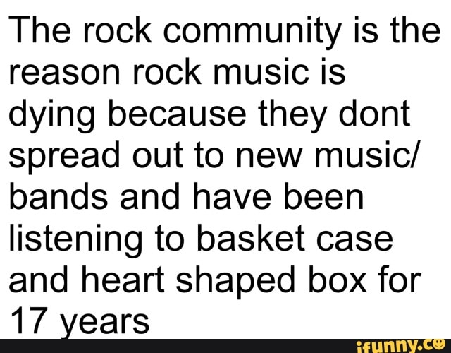 The rock community is the reason rock music is dying because they dont