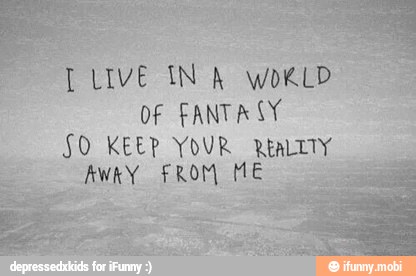 I LIVE IN A wokLD
FANTASY
SO KEEP Tito Ma
AWRY FROM ME o