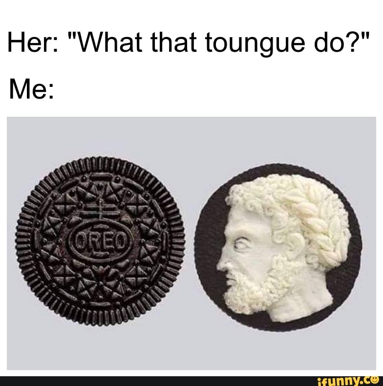 Her: "What that toungue do?"