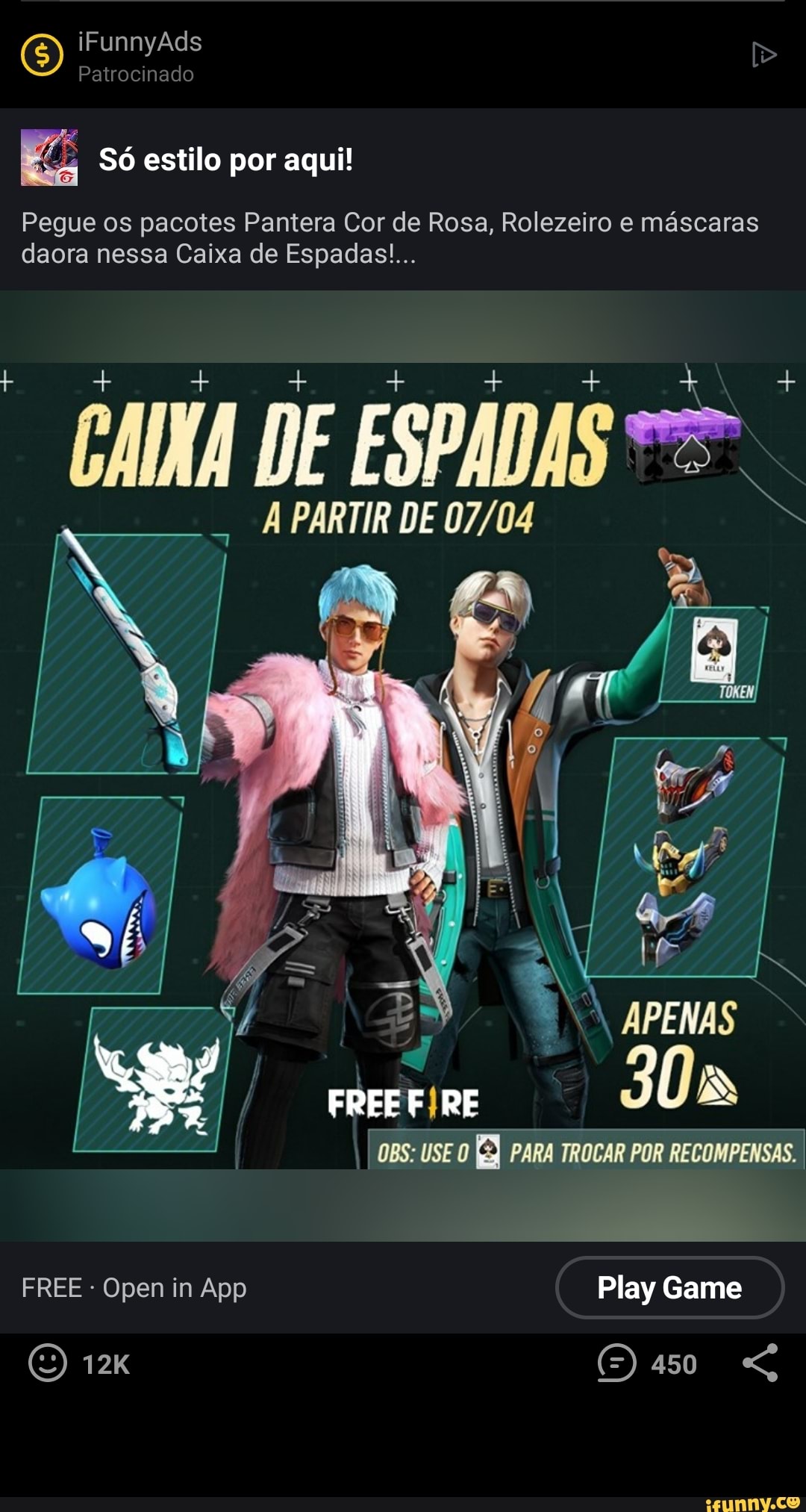 O) iFunnyAds Patrocinado
Só estilo por aqui!
Pegue os pacotes Pantera Cor de Rosa, Rolezeiro e máscaras daora nessa Caixa de Espadas...
DE ESPADAS
PARTIR DE
APENAS
FREE OBS: USE O PARA TROCAR POR RECOMPENSAS.
= em
FREE Open in App Play Game
O 12 (5) 450 "G