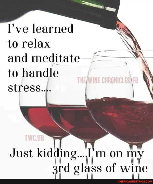 I've learned to relax and meditate
to handle stress...
Just kidding.. on m ard glass of wine
