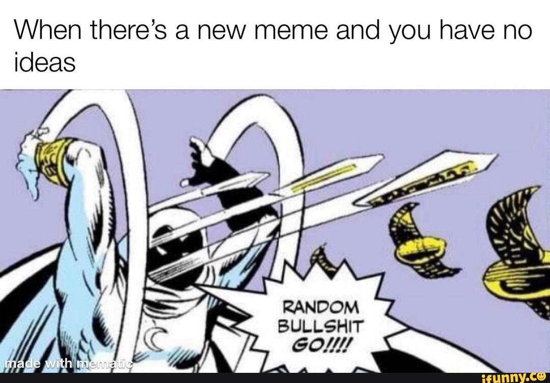 When there's a new meme and you have no ideas
Ss
BULLSHIT COM