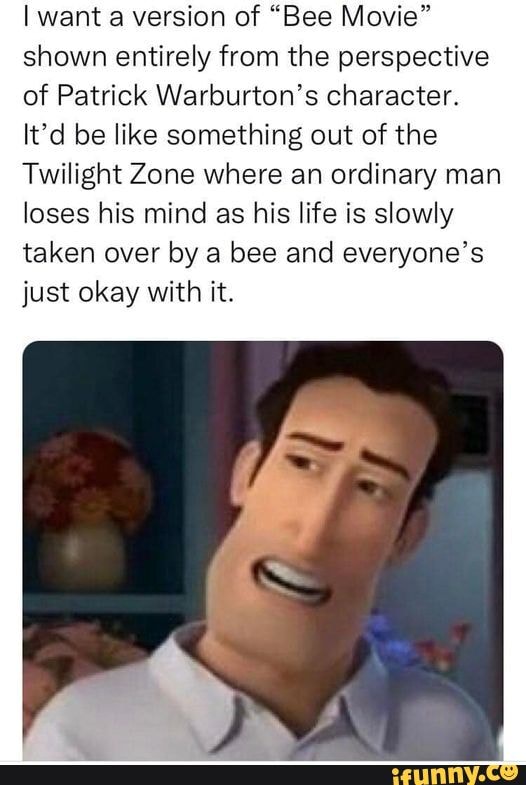 I want a version of "Bee Movie" shown entirely from the perspective of