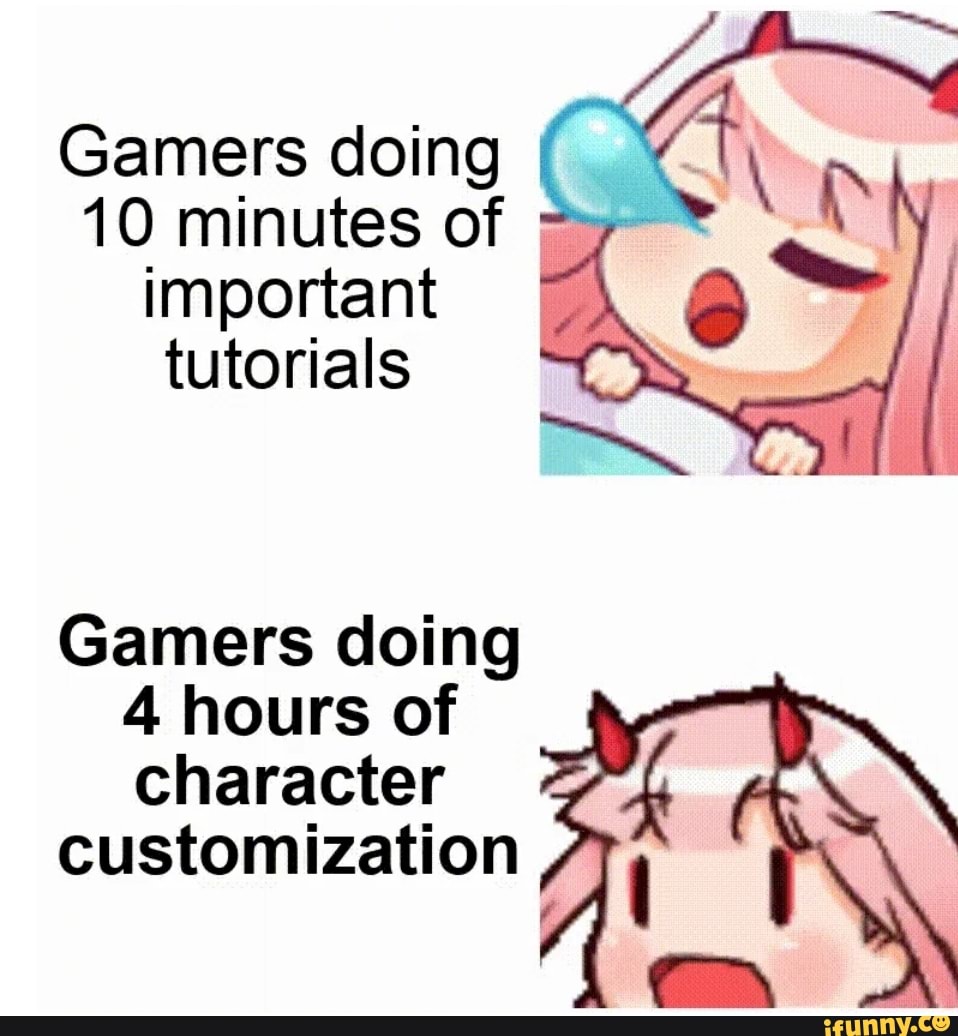 Gamers doing
10 minutes of important tutorials
Gamers doing
4 hours of character
customization