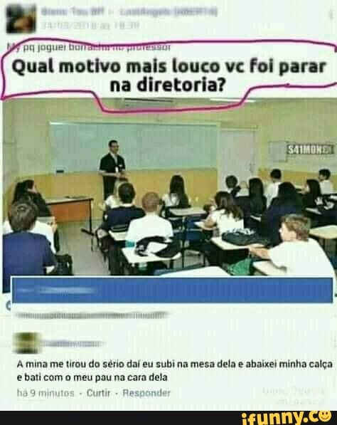 Qual
eer pira TATA E TCA
na diretoria?
'Amina me tirou do sério dai eu subi na mesa dela e abaixei minha calga
