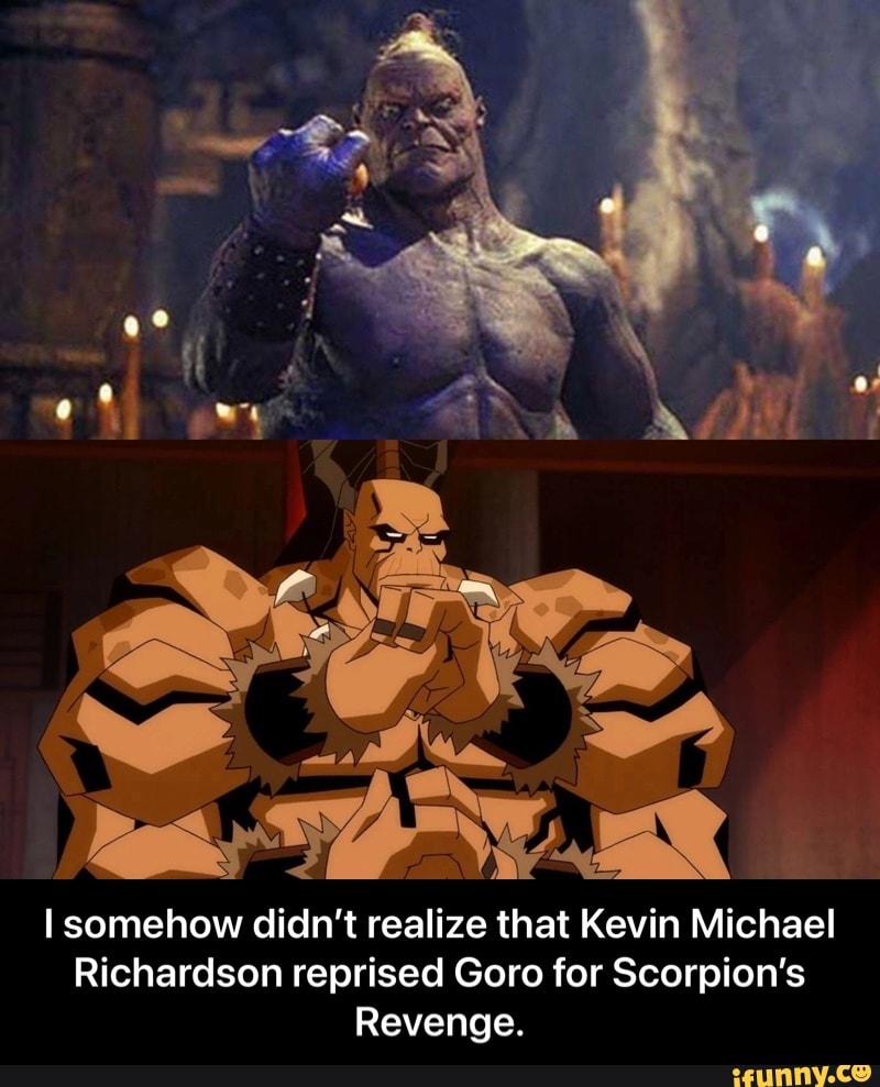I somehow didn't realize that Kevin Michael
Richardson reprised Goro for Scorpion's
Revenge. - I somehow didn’t realize that Kevin Michael Richardson reprised Goro for Scorpion’s Revenge.