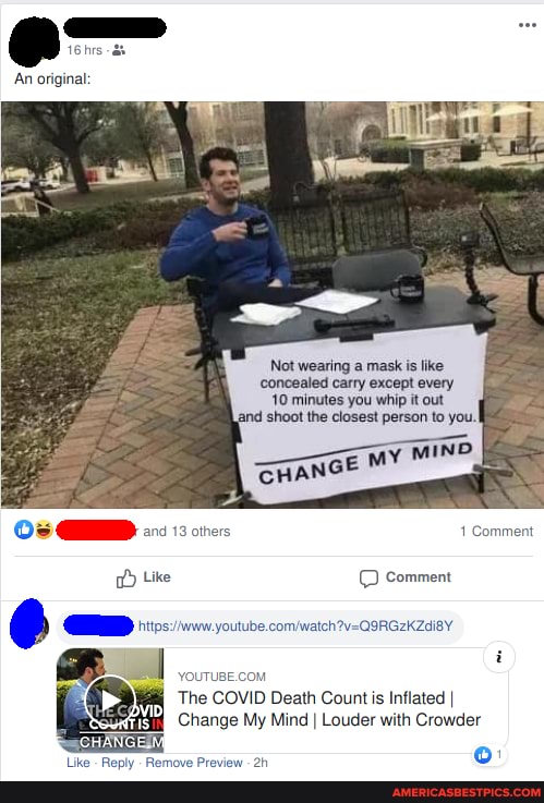 Not wearing a mask is like concealed carry except every minutos you whip tout
13 others Comment
Like comment
The COVID Death Count is Inflated I
Change My Mind I Louder with Crowder