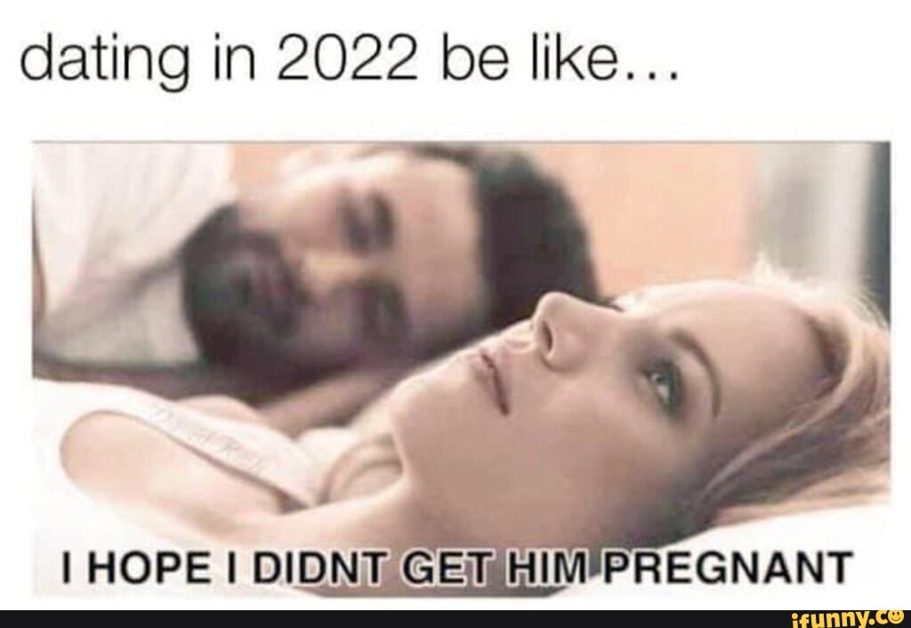 Dating In 22 Be Like I Hope I Didnt Ger Him Pregnant