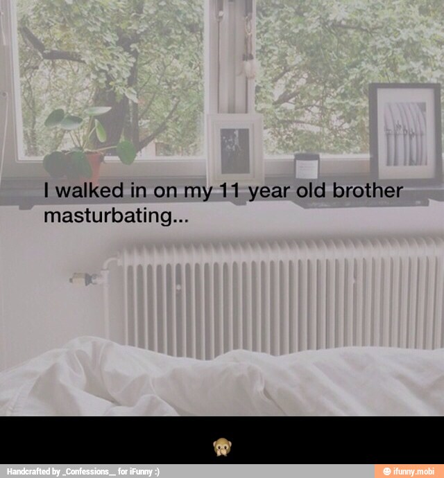 I walked in on my 11 year old brother
masturbating... - π