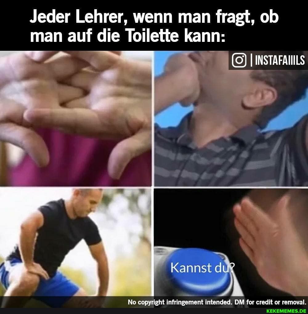Jeder Lehrer, wenn man fragt, ob man auf die Toilette kann:
I INSTAFANILS
Kannst du?