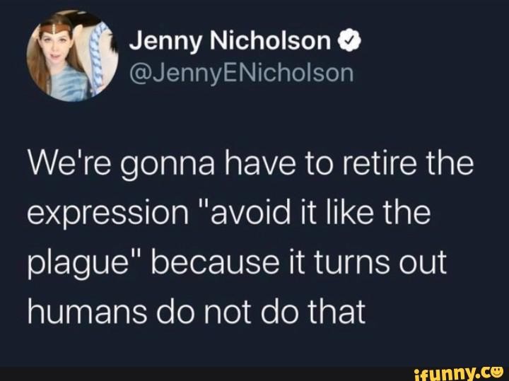 Jenny Nicholson
@JennyENicholson
We're gonna have to retire the expression "avoid it like the
plague" because it turns out humans do not do that
