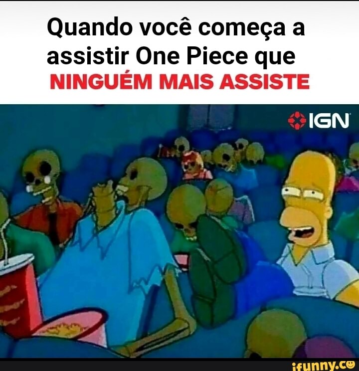 Quando você começa a
assistir One Piece que
NINGUÉM MAIS ASSISTE