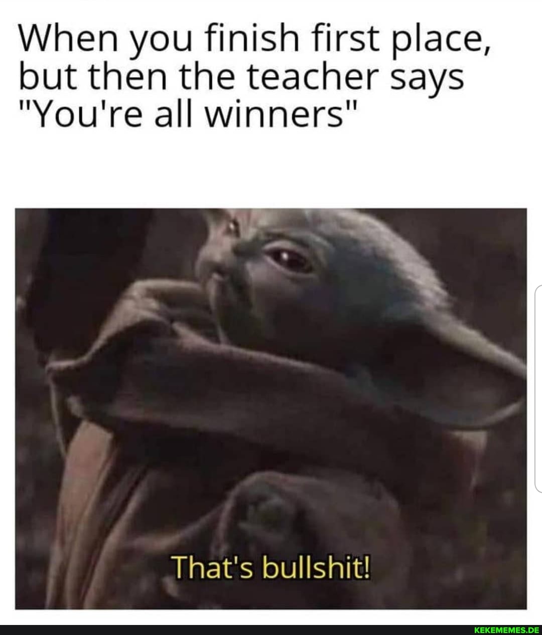 When you finish first place, but then the teacher says
"You're all winners"
That's bullshit!