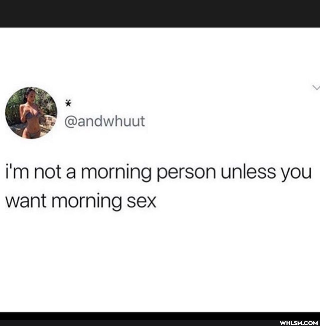 Gandwhuut
i'm not a morning person unless you want morning sex