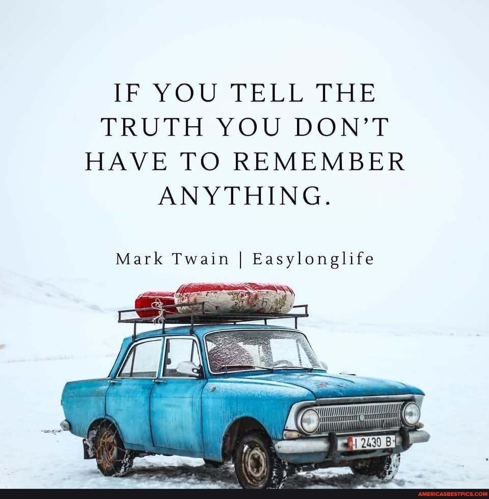 IF YOU TELL THE TRUTH YOU DON'T HAVE TO REMEMBER ANYTHING.
Mark Twain I Easylonglife