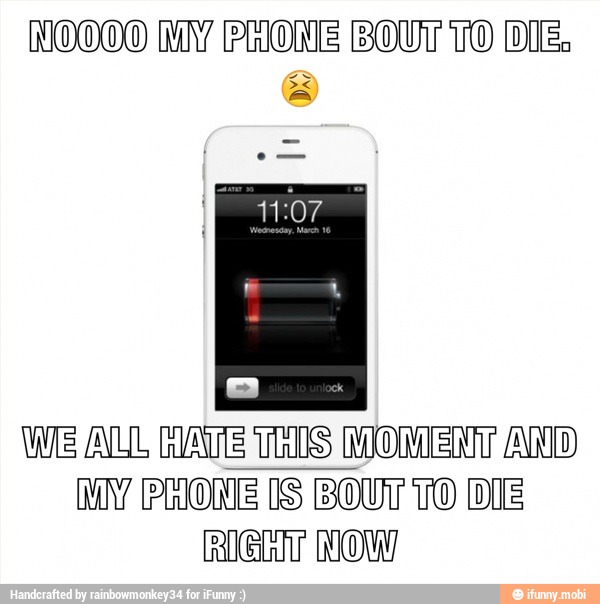 NOOOO MY PHONE BOUT TO DIE.
WE ALL MATE THOS MOMENT AN
MI PORN
RI
EIS
BOUT TO DIE
NOW