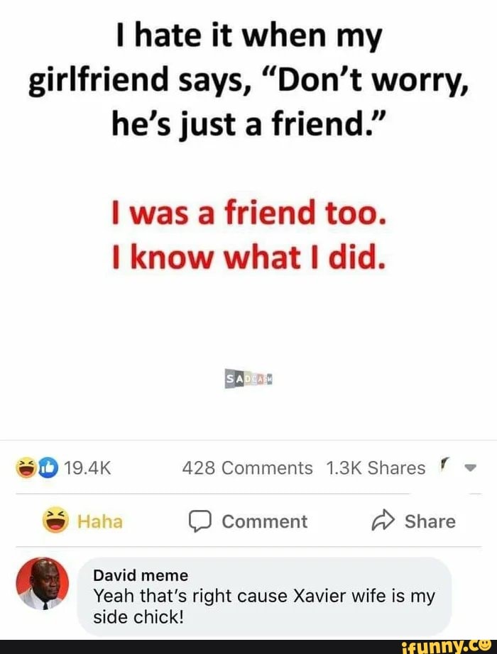 I hate it when my girlfriend says, "Don't worry, he's just a friend