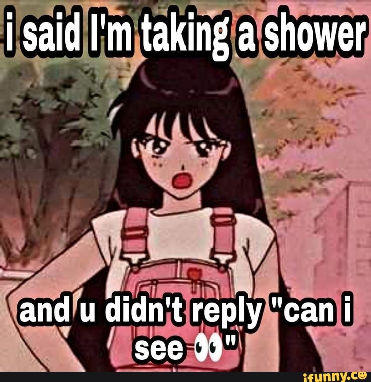 said-i-m-taking-a-shower-and-u-didn-t-reply-can-i-see-9-ifunny