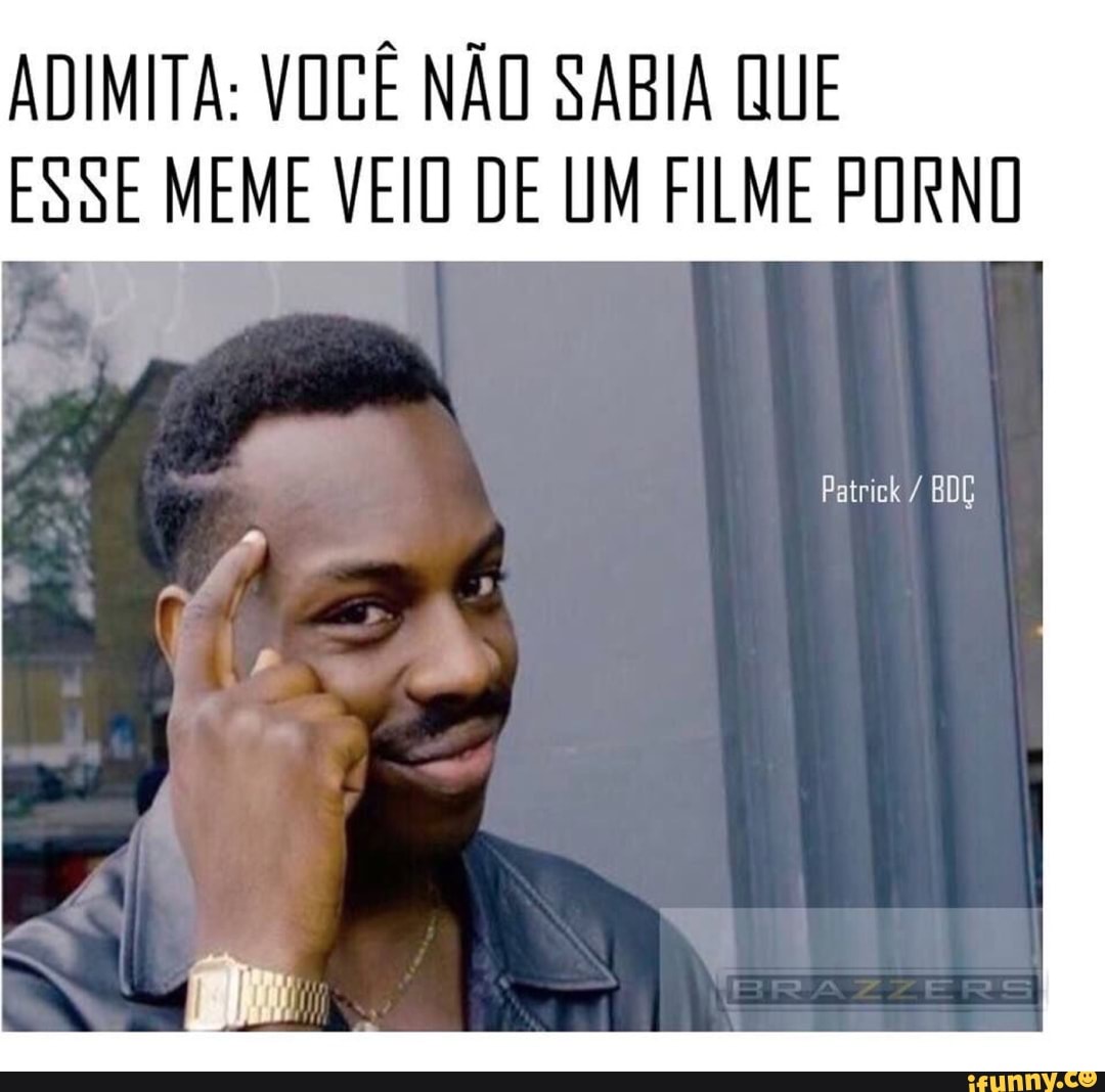 ADIMITA: VOCÊ NÃO SABIA QUE
ES SE MEME VEIU De UM FILME PORNO