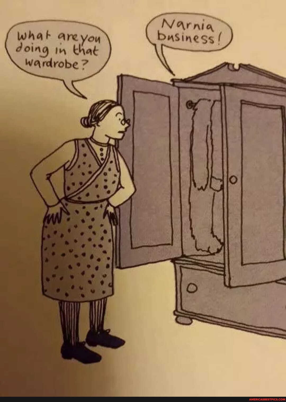Narnia whak areyou business / doing in that
Wardrobe 7