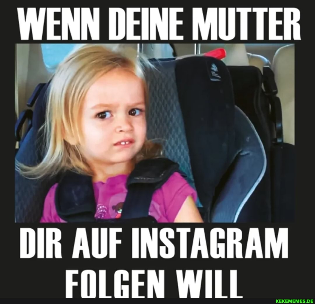 WENN DEINE MUTTER
DIR AUF INSTAGRAM FRILEEN WILL