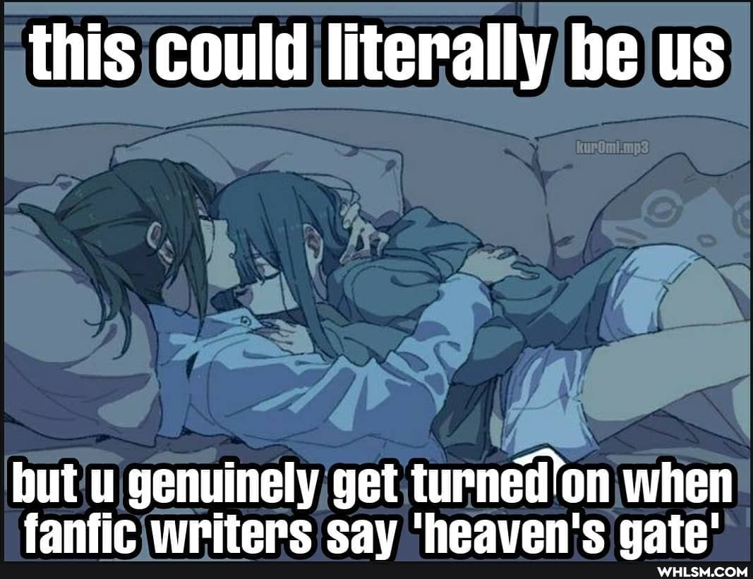 this could literally be us
but u genuinely get turned'on when fanfic writers cav 'heaven's aate'