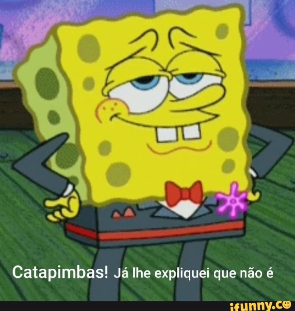 Catapimbas! Já lhe expliquei que não é