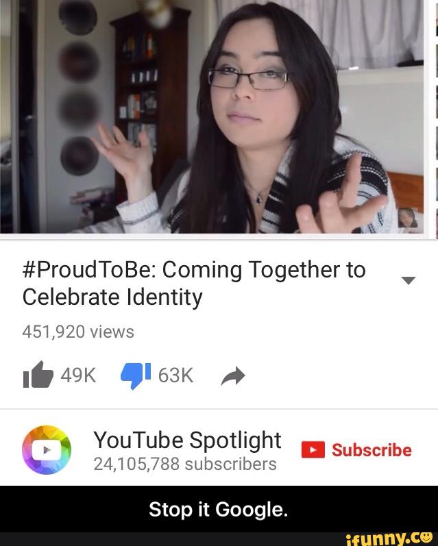 #ProudToBe: Coming Together to
Celebrate Identity
451,920 views
I. 49K .I 63K »
”ª, «
YouTube Spotlight II Subscribe
\ 24,105,7885ubscnbers
Stop it Google. - Stop it Google.