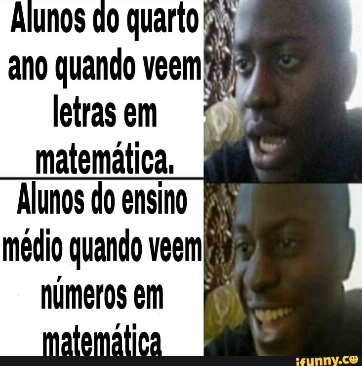 Alunos do quarto ano quando veem letras em matemática,
Alunos do ensino médio quando veem em