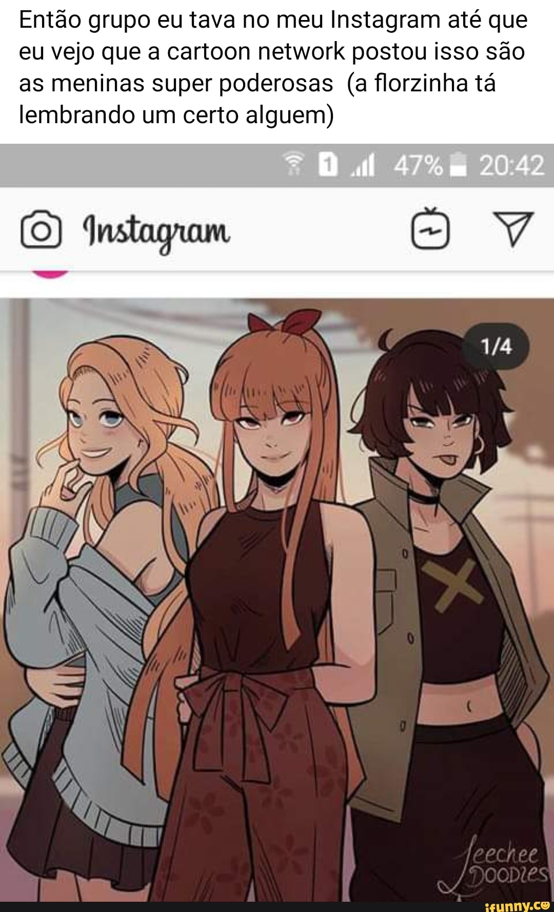 Então grupo eu tava no meu Instagram até que
eu vejo que a cartoon network postou isso são
as meninas super poderosas (a florzinha tá
lembrando um certo alguem)