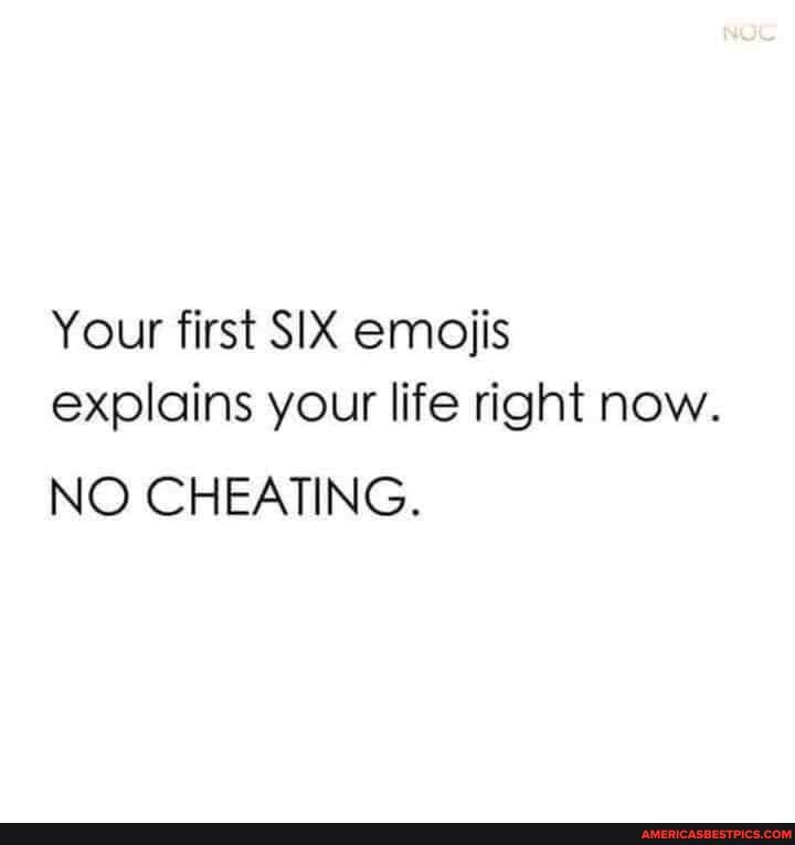 Your first SIX emojis explains your life right now.
NO CHEATING.