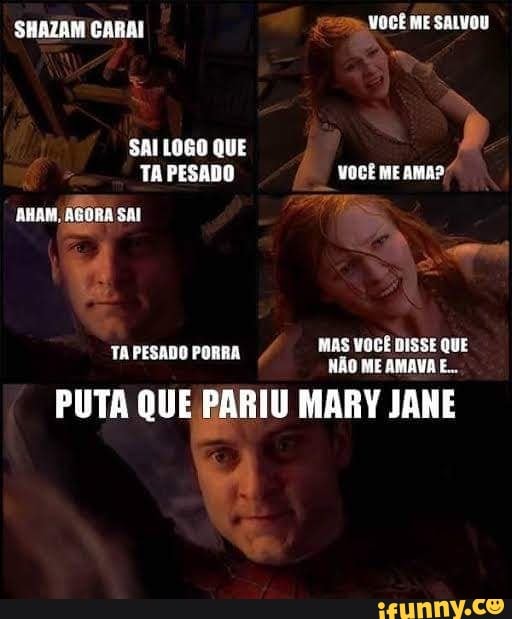 SHAZAM CARAI VOCÊ ME SALVOU
MAS VOCÊ DISSE QUE
TA PESADO PORRA
us oct na ao
PUTA QUE PARIU MARY JANE