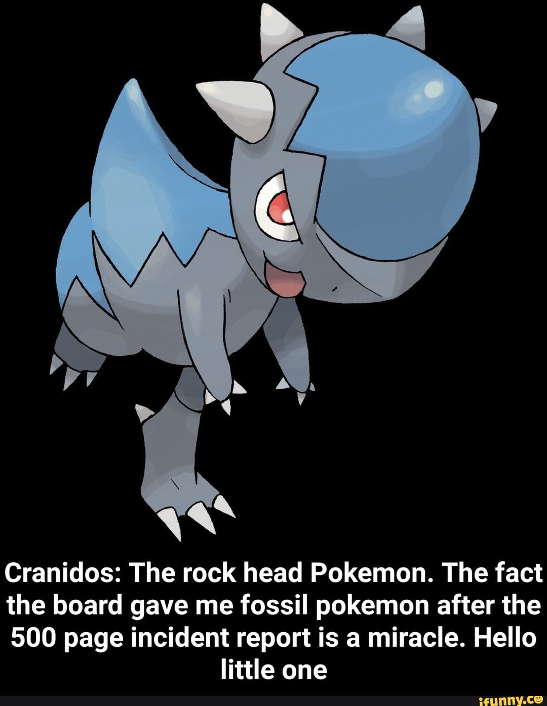 Cranidos: The rock head Pokemon. The fact the board gave me fossil pokemon  after the 500