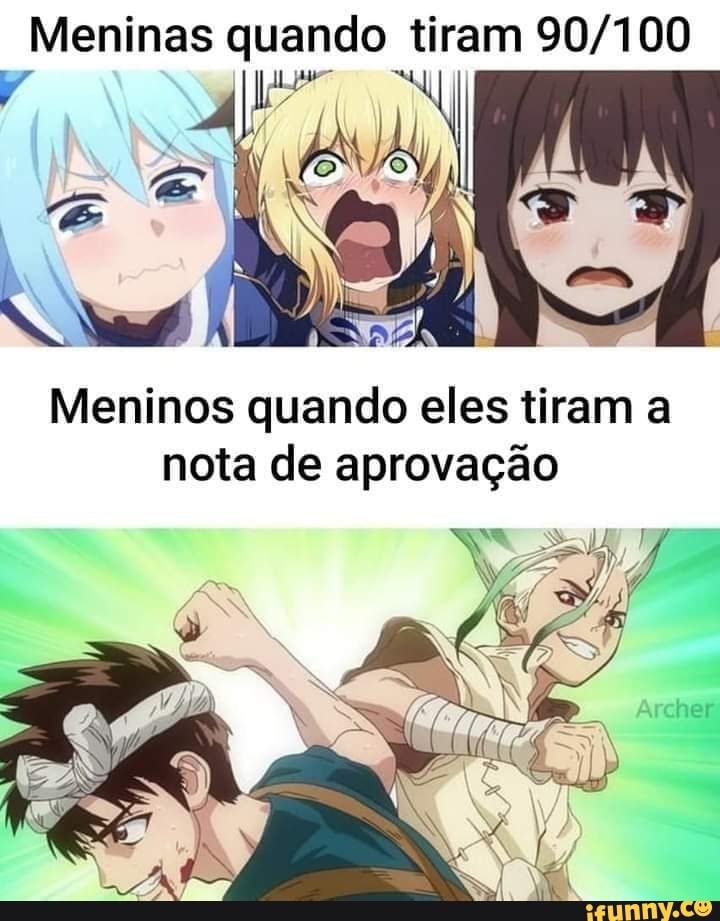 Meninas quando tiram
Meninos quando eles tiram a nota de aprovação