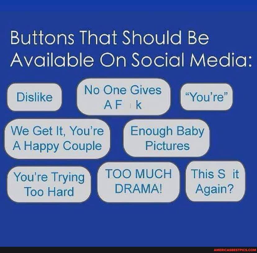 Buttons That Should Be
Available On Social Media:
No One Gives
We Get It, You're Enough Baby
A Happy Couple Pictures
You're Trying TOO MUCH I This it
Too Hard DRAMA! Again?