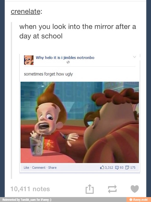 crenelate:
when you look into the mirror after a
day at school
El Why helo it is i
jimbles notronbo
sometimes forget how ugly
Like
Comment
Share 03,312 (93 F175
