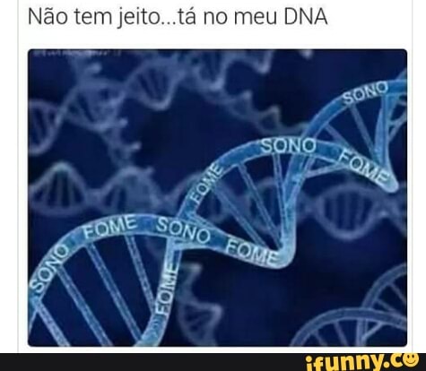 Não tem jeito...ta no meu DNA