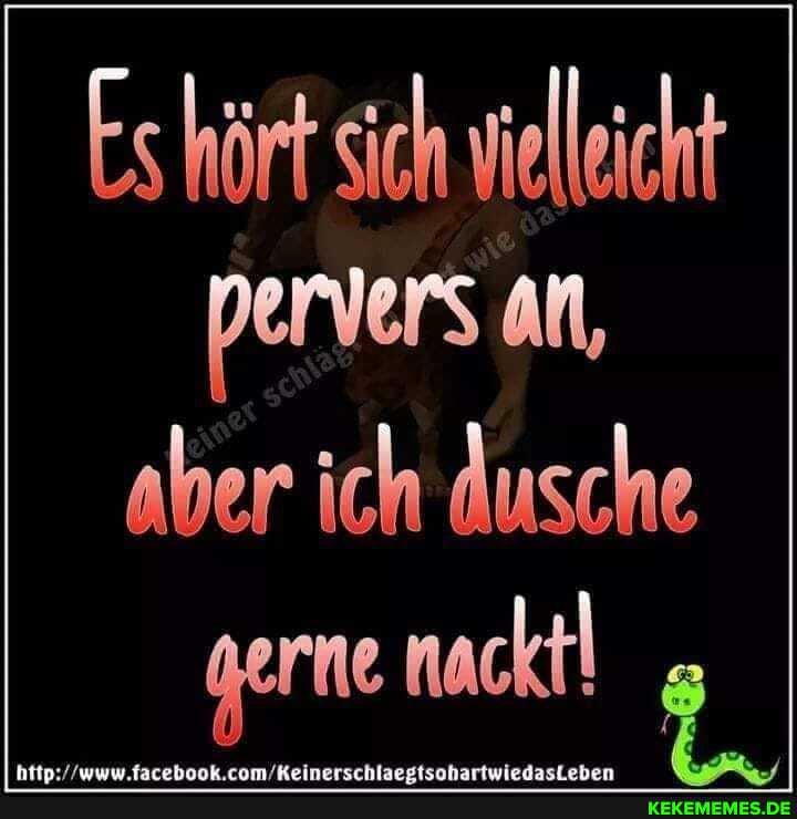 Es hört sich vieleicht pervers an,
aber ich dusche gerne nackt!