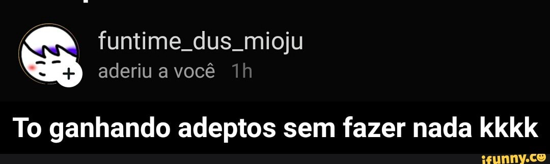 To ganhando adeptos sem fazer nada kkkk - To ganhando adeptos sem fazer nada kkkk