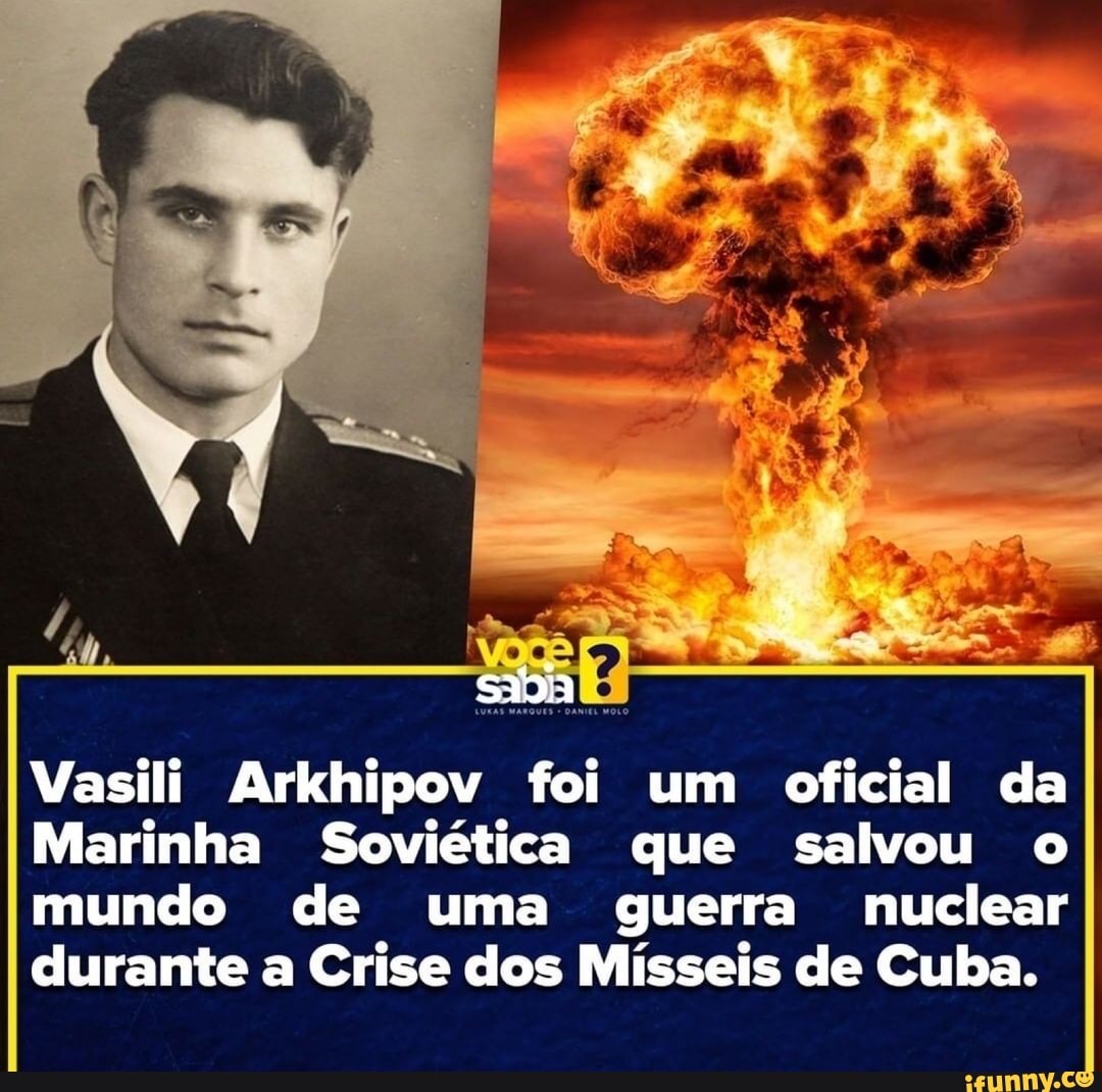 sia
Vasili Arkhipov foi um oficial da
Marinha Soviética que salvou o mundo de uma guerra nuclear durante a Crise dos Mísseis de Cuba.