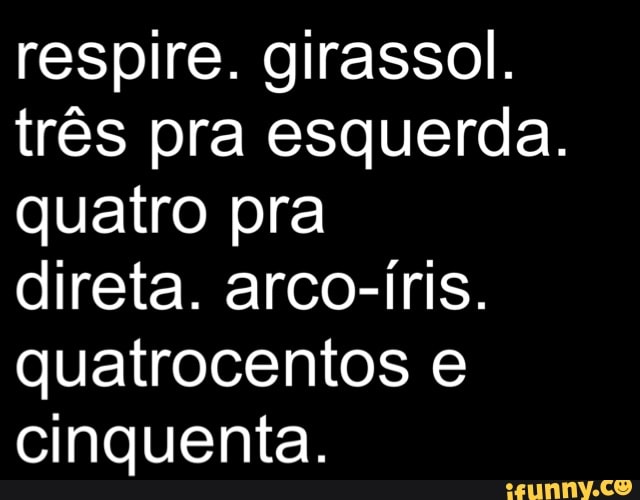 respire. girassol.
três pra esquerda.
quatro pra
direta. arco-íris.
quatrocentos e
cinquenta.