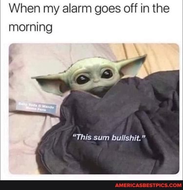 When my alarm goes off in the morning
This