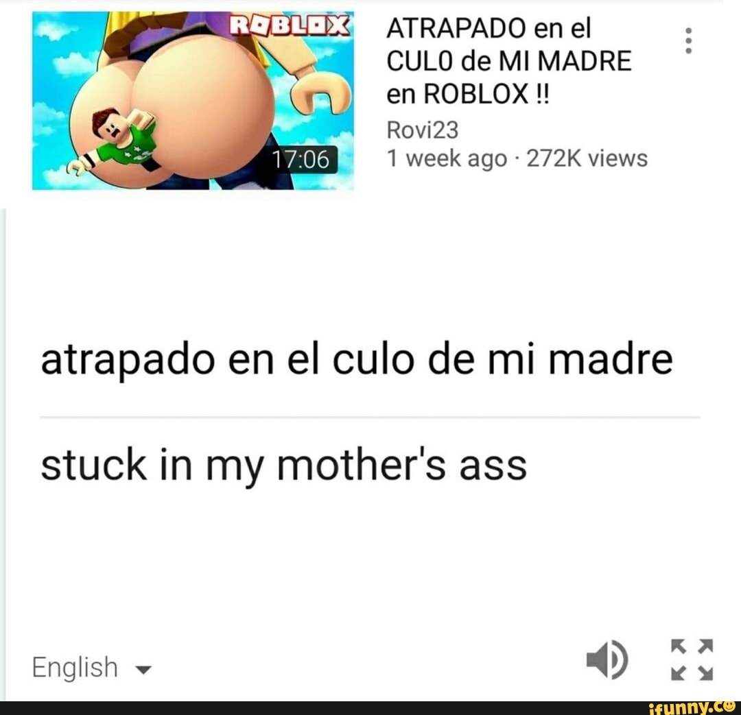 Atrapado En El Culo De Mi Madre En Roblox Rovi23 1 Week Ago 272k Views Atrapado En El Culo De Mi Madre Stuck In My Mother S Ass Ifunny - atrapado en el cul0 de mi madre en roblox