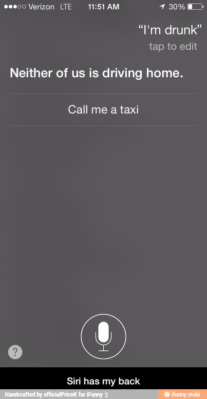 eseco Verizon LTE 11:51 AM 7 30% i)
"I'm drunk"
tap to edit
Neither of us is driving home.
Call me
a taxi
Siri has my back - Siri has my back