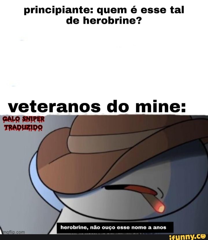 principiante: quem é esse tal
de herobrine?
veteranos do mine:
4 herobrine, não ouço esse nome a anos