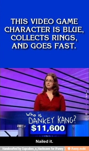 THIS VIDEO GAME
CHARACTER IS BLUE,
COLLECTS RINGS,
AND GOES FAST. - Nailed it.