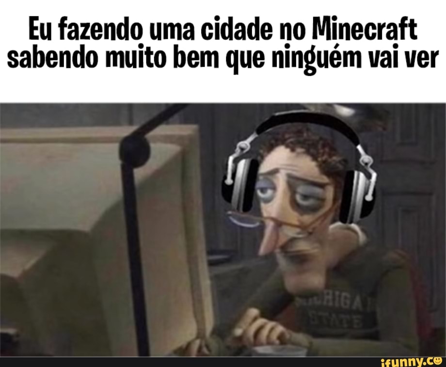 Eu fazendo uma cidade no Minecraft sabendo muito bem que ninguém vai ver